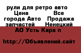 рули для ретро авто › Цена ­ 12 000 - Все города Авто » Продажа запчастей   . Ненецкий АО,Усть-Кара п.